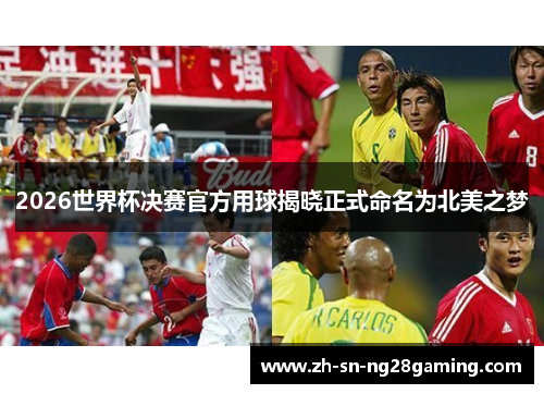 2026世界杯决赛官方用球揭晓正式命名为北美之梦