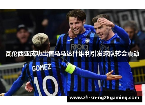 瓦伦西亚成功出售马马达什维利引发球队转会震动