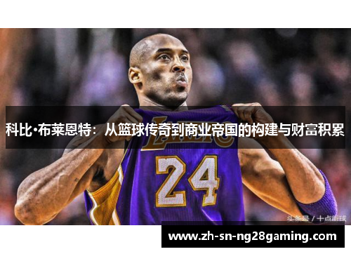 科比·布莱恩特：从篮球传奇到商业帝国的构建与财富积累