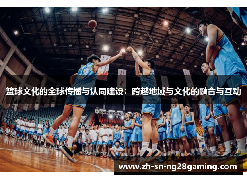 篮球文化的全球传播与认同建设：跨越地域与文化的融合与互动