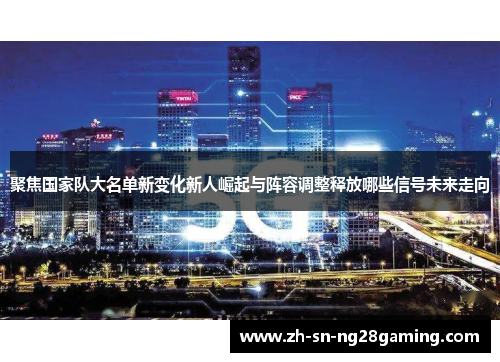 聚焦国家队大名单新变化新人崛起与阵容调整释放哪些信号未来走向