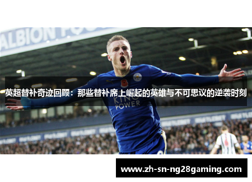 英超替补奇迹回顾：那些替补席上崛起的英雄与不可思议的逆袭时刻