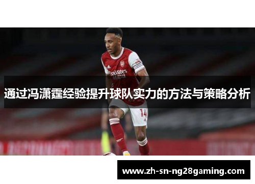 通过冯潇霆经验提升球队实力的方法与策略分析 通过冯潇霆经验提升球队实力的方法与策略分析